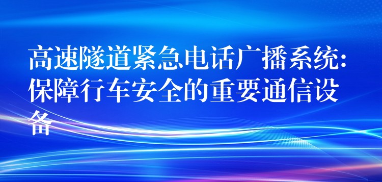高速隧道緊急電話廣播系統(tǒng): 保障行車安全的重要通信設(shè)備 高速隧道緊急電話廣播系統(tǒng): 保障行車安全的重要通信設(shè)備