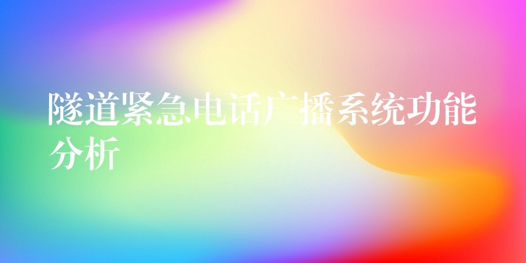 隧道緊急電話廣播系統(tǒng)功能分析 隧道緊急電話廣播系統(tǒng)功能分析