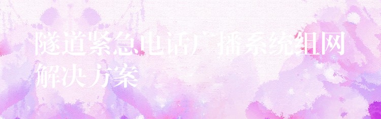隧道緊急電話廣播系統(tǒng)組網(wǎng)解決方案 隧道緊急電話廣播系統(tǒng)組網(wǎng)解決方案
