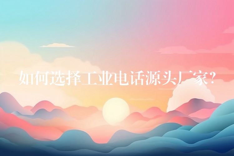  如何選擇工業(yè)電話源頭廠家？