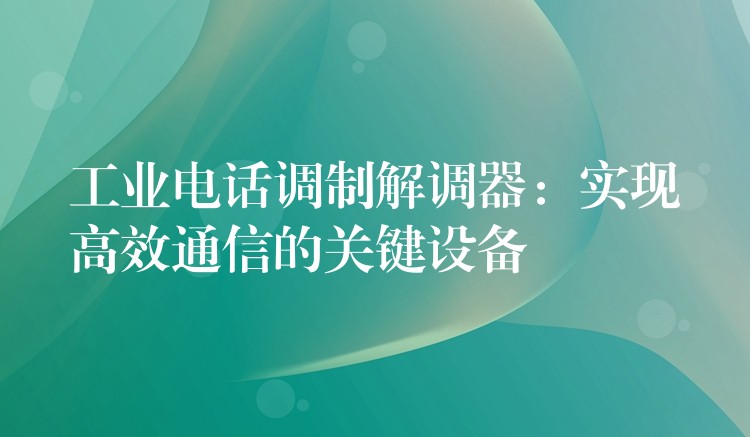  工業(yè)電話調(diào)制解調(diào)器：實現(xiàn)高效通信的關鍵設備