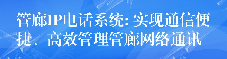 管廊IP電話系統(tǒng): 實(shí)現(xiàn)通信便捷、高效管理管廊網(wǎng)絡(luò)通訊