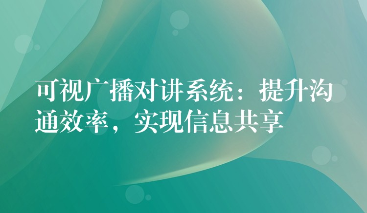  可視廣播對(duì)講系統(tǒng)：提升溝通效率，實(shí)現(xiàn)信息共享