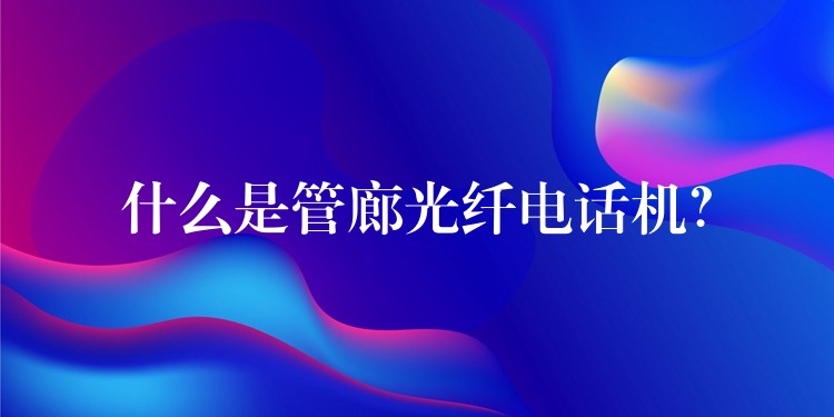  什么是管廊光纖電話機？