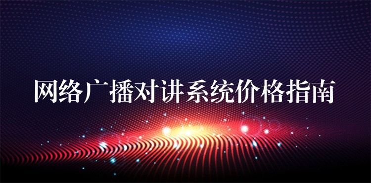 網(wǎng)絡(luò)廣播對講系統(tǒng)價格指南 網(wǎng)絡(luò)廣播對講系統(tǒng)價格指南