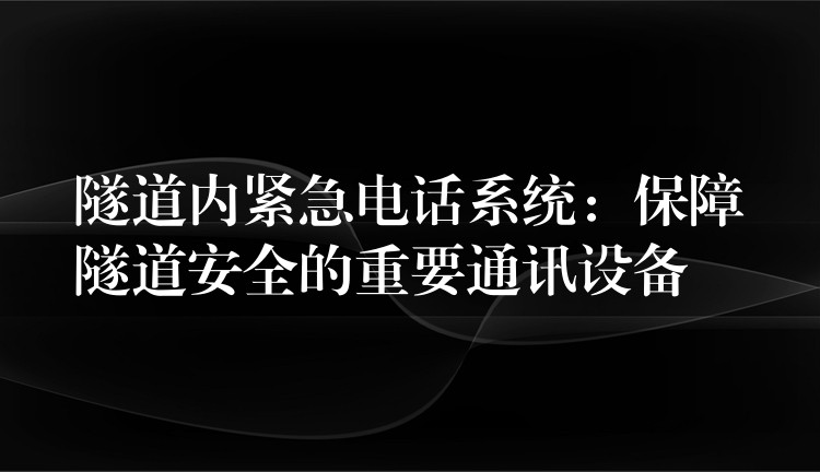  隧道內(nèi)緊急電話系統(tǒng)：保障隧道安全的重要通訊設備