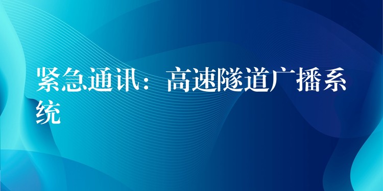 緊急通訊:高速隧道廣播系統(tǒng) 緊急通訊:高速隧道廣播系統(tǒng)