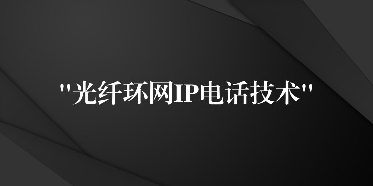 “光纖環(huán)網IP電話技術”