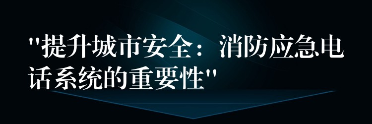 “提升城市安全:消防應急電話系統(tǒng)的重要性” “提升城市安全:消防應急電話系統(tǒng)的重要性”