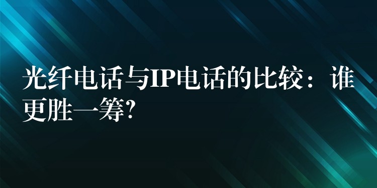  光纖電話與IP電話的比較：誰更勝一籌？