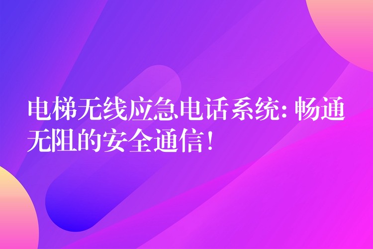 電梯無(wú)線應(yīng)急電話系統(tǒng): 暢通無(wú)阻的安全通信！