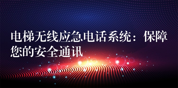  電梯無線應急電話系統(tǒng)：保障您的安全通訊