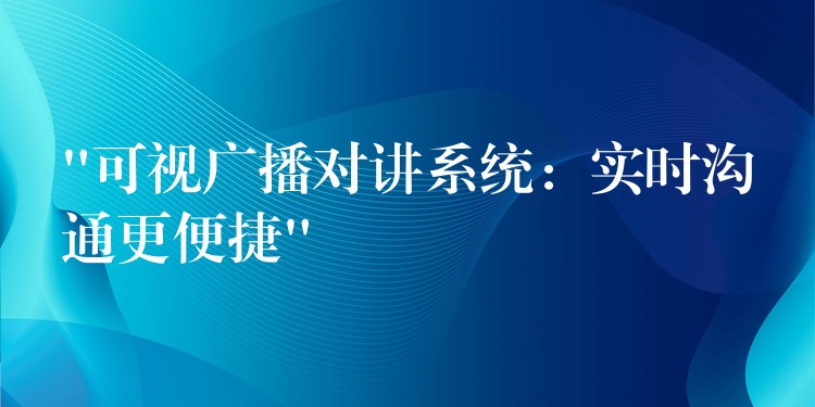 “可視廣播對講系統(tǒng):實時溝通更便捷” “可視廣播對講系統(tǒng):實時溝通更便捷”