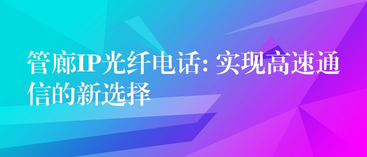 管廊IP光纖電話: 實現(xiàn)高速通信的新選擇