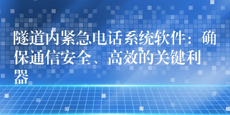  隧道內(nèi)緊急電話系統(tǒng)軟件：確保通信安全、高效的關(guān)鍵利器