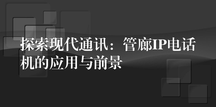  探索現(xiàn)代通訊：管廊IP電話(huà)機(jī)的應(yīng)用與前景