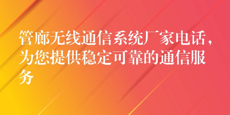 管廊無線通信系統(tǒng)廠家電話，為您提供穩(wěn)定可靠的通信服務