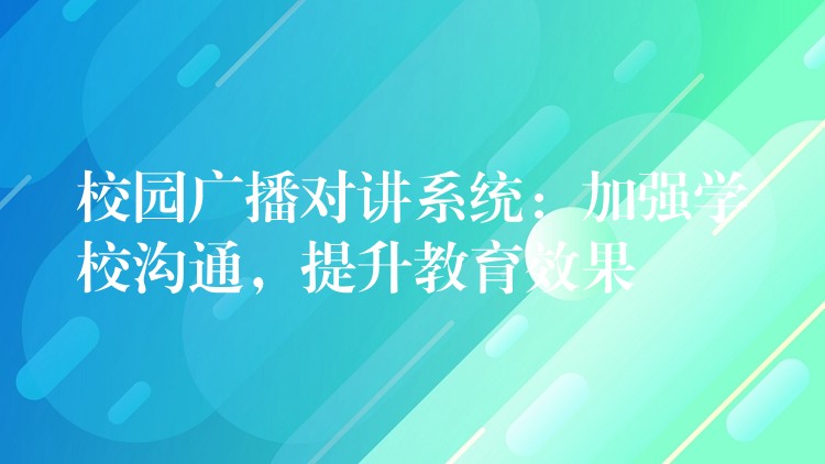 校園廣播對講系統(tǒng)：加強(qiáng)學(xué)校溝通，提升教育效果