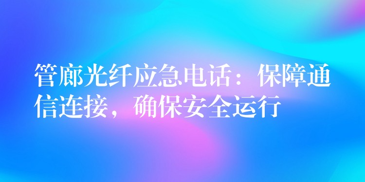 管廊光纖應急電話：保障通信連接，確保安全運行