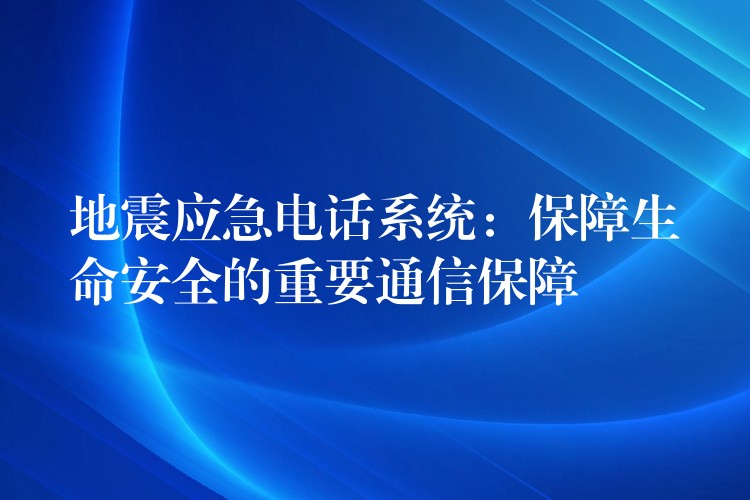 地震應(yīng)急電話系統(tǒng):保障生命安全的重要通信保障 地震應(yīng)急電話系統(tǒng):保障生命安全的重要通信保障