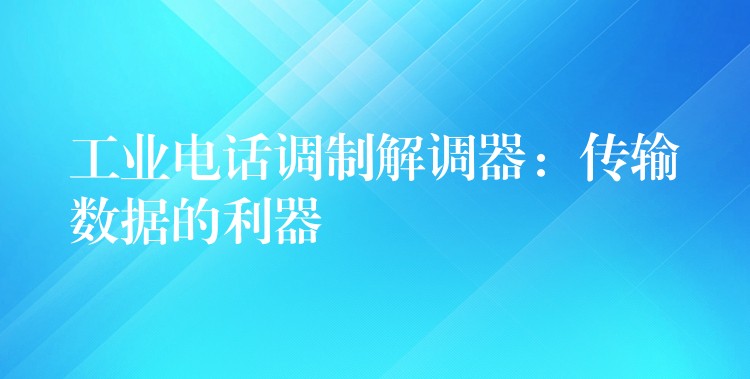 工業(yè)電話調(diào)制解調(diào)器:傳輸數(shù)據(jù)的利器 工業(yè)電話調(diào)制解調(diào)器:傳輸數(shù)據(jù)的利器
