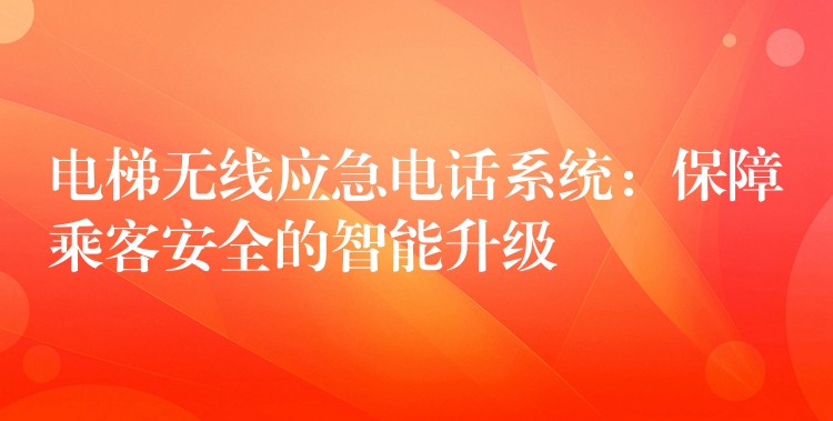 電梯無線應(yīng)急電話系統(tǒng)：保障乘客安全的智能升級(jí)