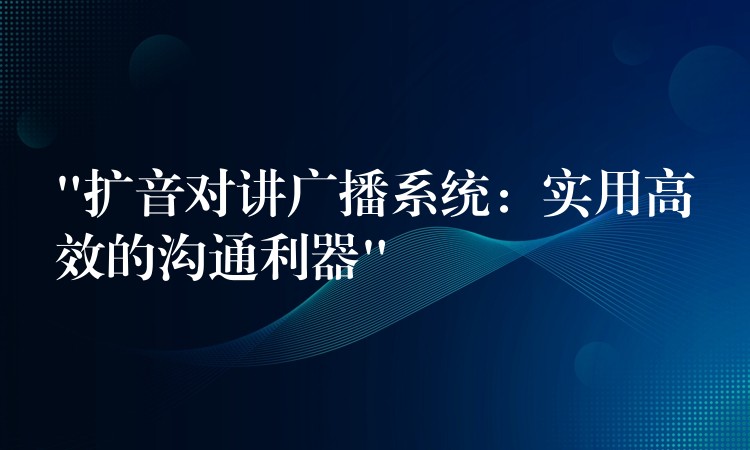 “擴(kuò)音對(duì)講廣播系統(tǒng):實(shí)用高效的溝通利器” “擴(kuò)音對(duì)講廣播系統(tǒng):實(shí)用高效的溝通利器”