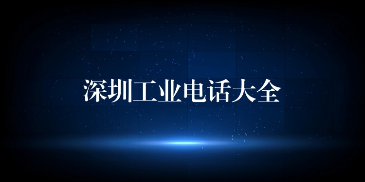 深圳工業(yè)電話大全 深圳工業(yè)電話大全