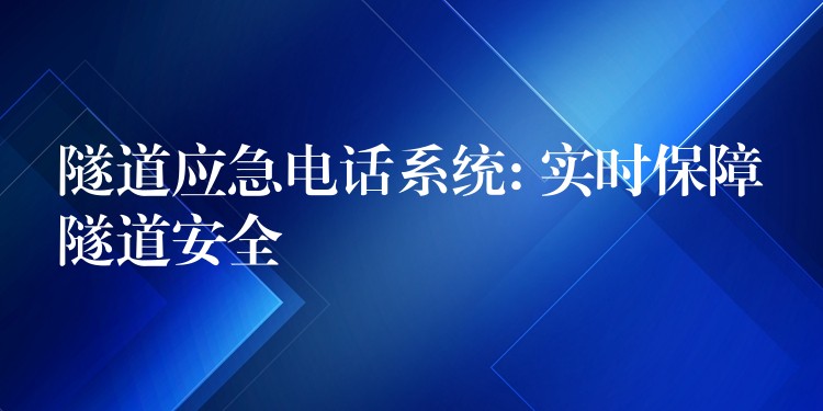 隧道應(yīng)急電話系統(tǒng): 實(shí)時(shí)保障隧道安全