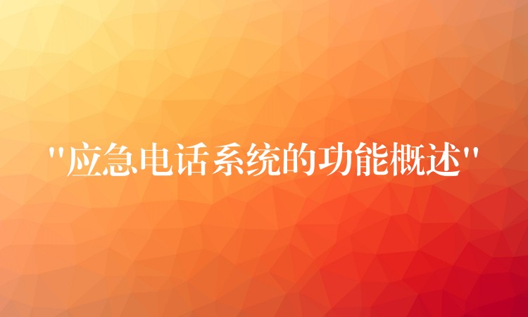  “應(yīng)急電話系統(tǒng)的功能概述”