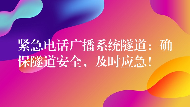 緊急電話廣播系統(tǒng)隧道：確保隧道安全，及時(shí)應(yīng)急！