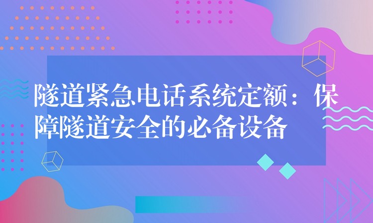 隧道緊急電話系統(tǒng)定額：保障隧道安全的必備設備