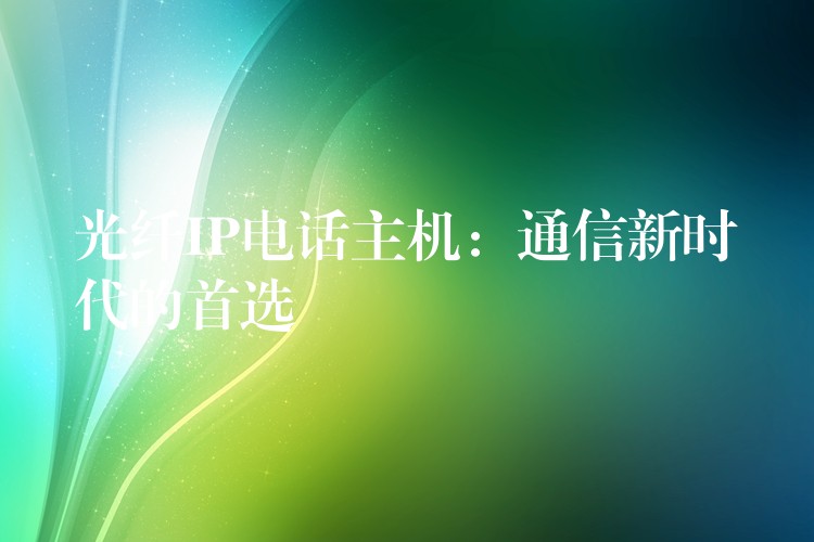  光纖IP電話主機(jī)：通信新時(shí)代的首選