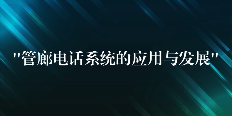 “管廊電話系統(tǒng)的應用與發(fā)展” “管廊電話系統(tǒng)的應用與發(fā)展”