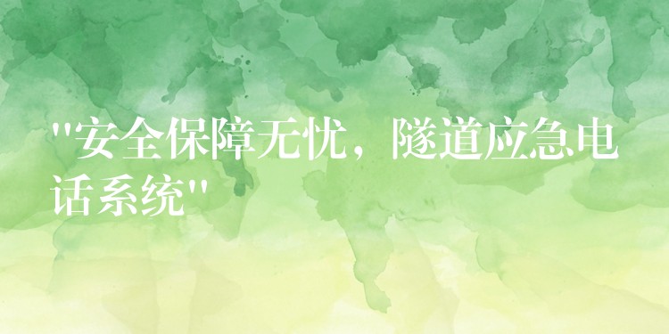 “安全保障無(wú)憂，隧道應(yīng)急電話系統(tǒng)”