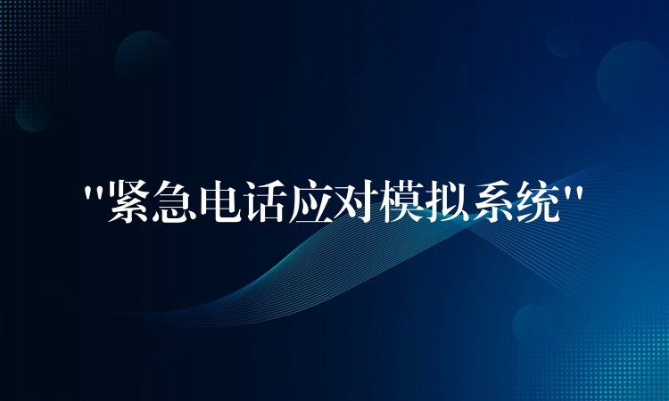 “緊急電話應(yīng)對模擬系統(tǒng)” “緊急電話應(yīng)對模擬系統(tǒng)”
