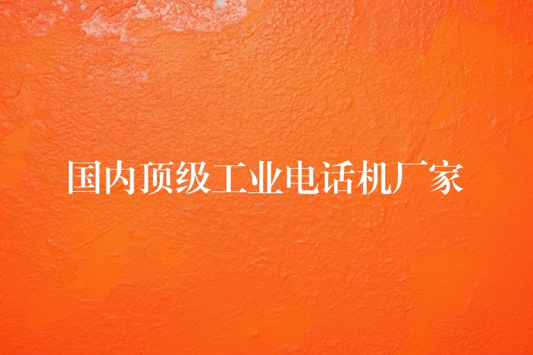國內(nèi)頂級工業(yè)電話機(jī)廠家