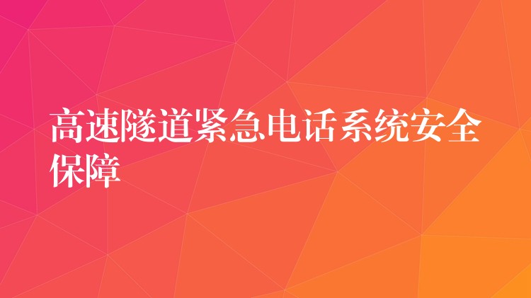 高速隧道緊急電話系統(tǒng)安全保障 高速隧道緊急電話系統(tǒng)安全保障