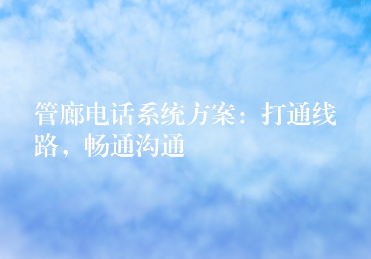  管廊電話系統(tǒng)方案：打通線路，暢通溝通