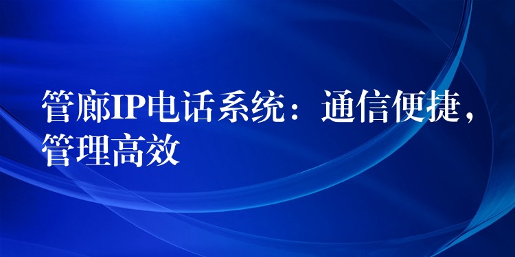 管廊IP電話系統(tǒng)：通信便捷，管理高效