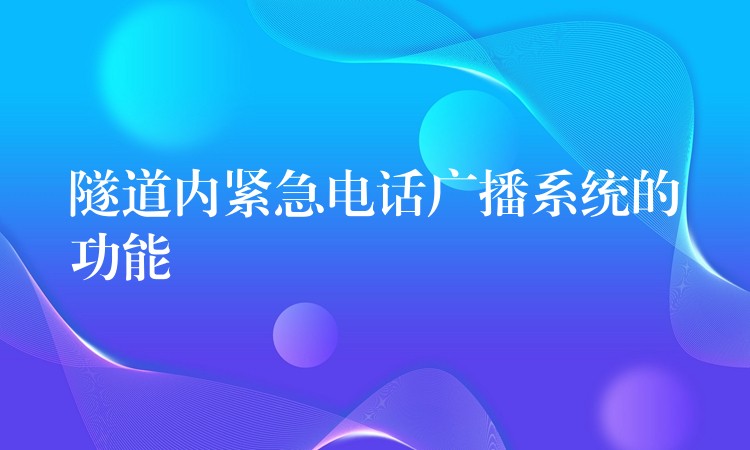 隧道內(nèi)緊急電話廣播系統(tǒng)的功能 隧道內(nèi)緊急電話廣播系統(tǒng)的功能
