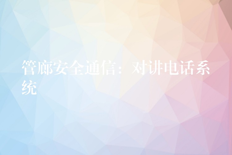 管廊安全通信:對講電話系統(tǒng) 管廊安全通信:對講電話系統(tǒng)