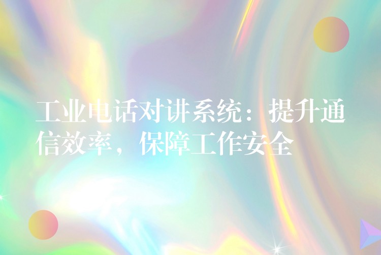  工業(yè)電話對講系統(tǒng)：提升通信效率，保障工作安全