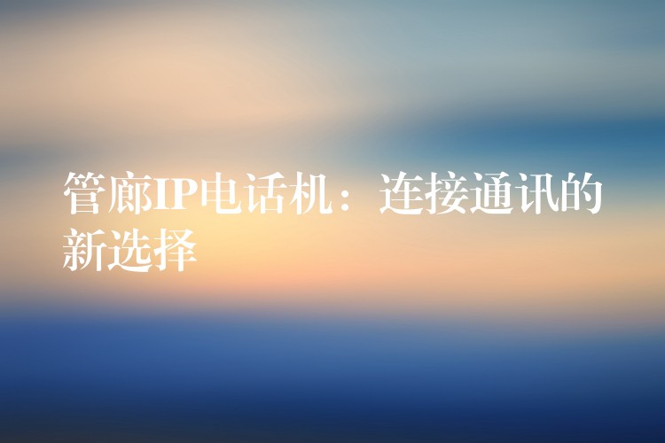 管廊IP電話機(jī):連接通訊的新選擇 管廊IP電話機(jī):連接通訊的新選擇