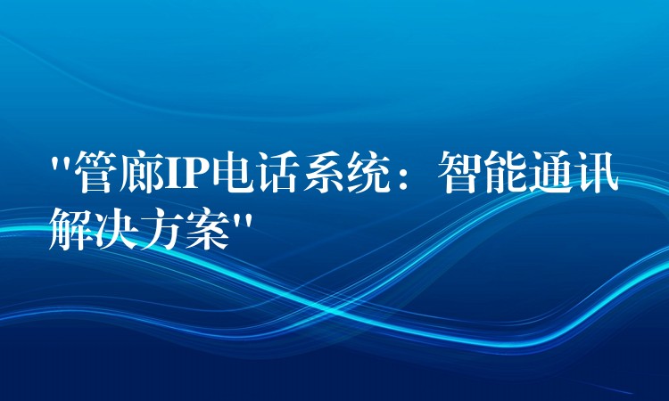 “管廊IP電話系統(tǒng):智能通訊解決方案” “管廊IP電話系統(tǒng):智能通訊解決方案”