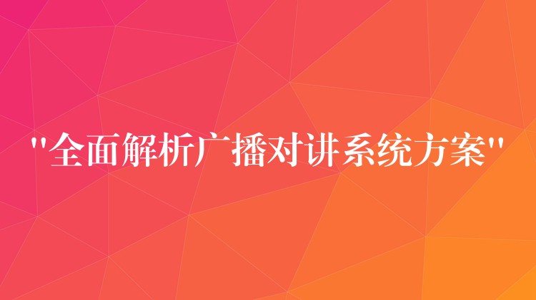“全面解析廣播對(duì)講系統(tǒng)方案” “全面解析廣播對(duì)講系統(tǒng)方案”