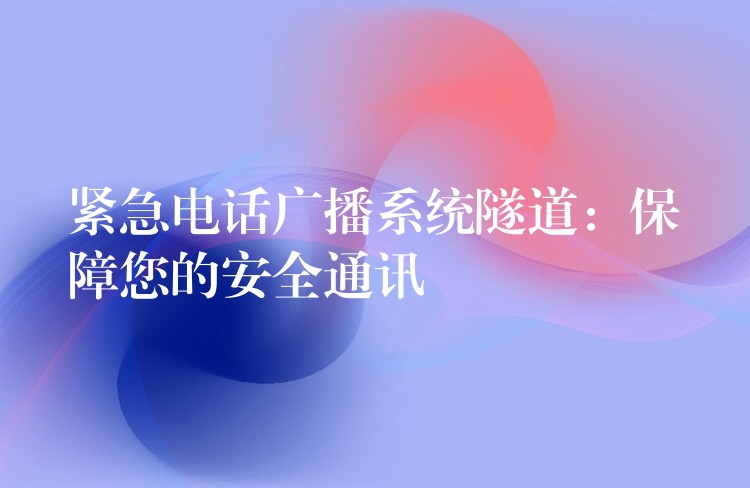 緊急電話廣播系統(tǒng)隧道：保障您的安全通訊