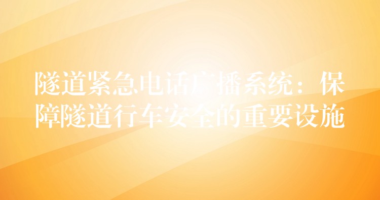 隧道緊急電話廣播系統(tǒng):保障隧道行車安全的重要設施 隧道緊急電話廣播系統(tǒng):保障隧道行車安全的重要設施