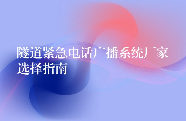 隧道緊急電話廣播系統(tǒng)廠家選擇指南 隧道緊急電話廣播系統(tǒng)廠家選擇指南
