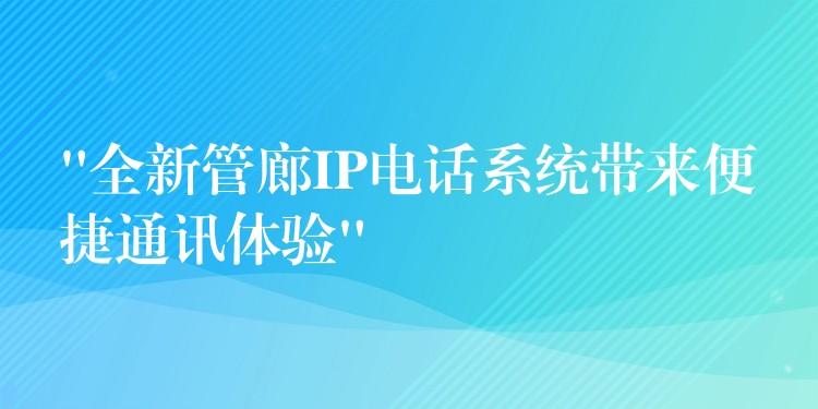 “全新管廊IP電話系統(tǒng)帶來便捷通訊體驗”